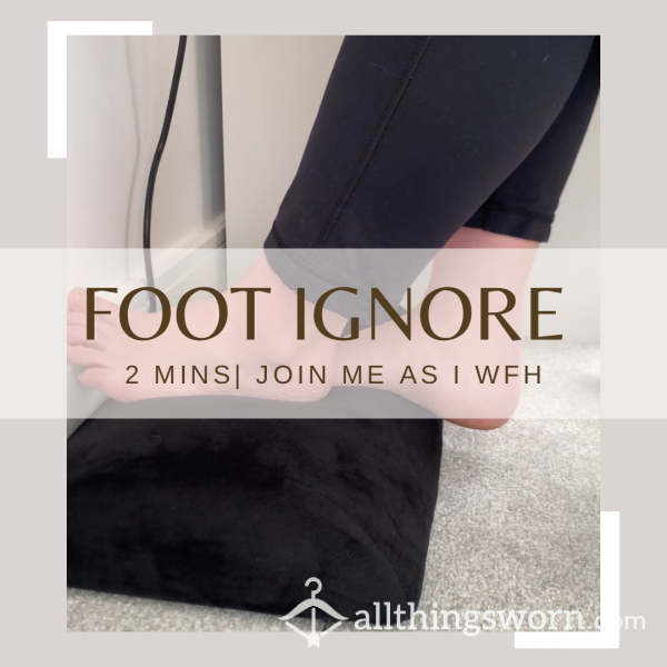 Foot Ignore | 2 Minute Video | Come Join Me As I WFH