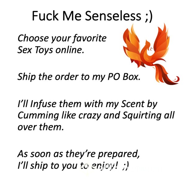 Fuck Me Senseless!  ;)  Order Sex Toys, And I'll Scent Them With My Delicious Pussy Juices And Squirt!