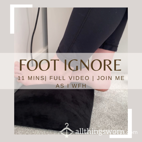 Foot Ignore | Full Length Video | 11 Minutes | Come Join Me As A I WFH