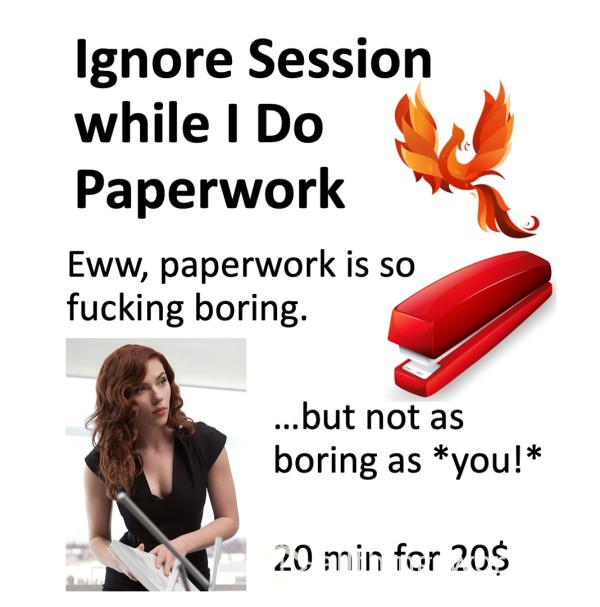 Ignore Session While I Do Paperwork!  Xx  Ugh, Paperwork Is *So* Boring.  ...but Not As Boring As *you* Are!  Xx  ;)  20$ For 20 Min