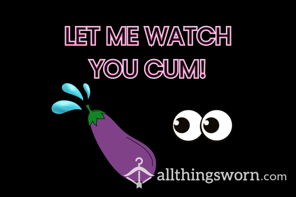 Let Me Watch You Cum! 💦