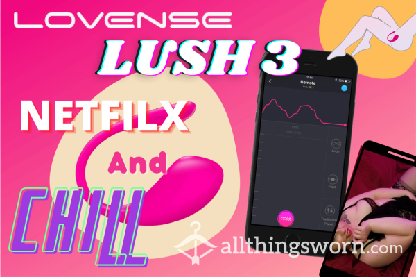 Lovesense Lush 3, Netflix, And Chill. Cum Play With Me