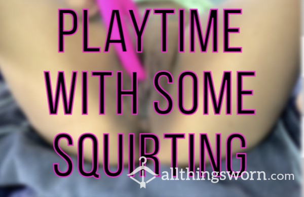 Playtime W/ Some Squirting (almost 8 Mins)