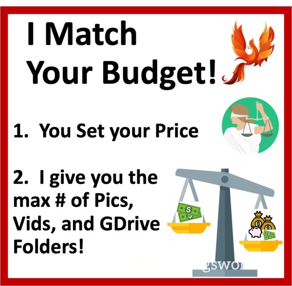 Set Your Price!  Xx  You Set Your Budget - I Give You The Max # Of Pics, Videos, And/or GDrive Folders To Match!  Xx  ;)