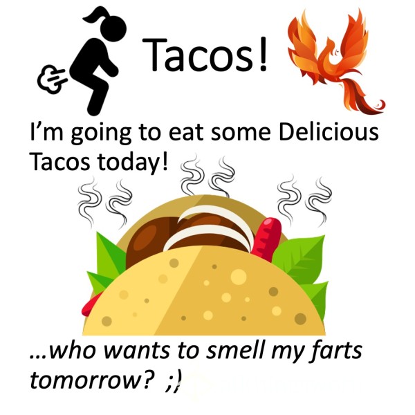 Taco Farts!!  Xx  I'm Eating Tacos Today... Who Wants To Sniff My Gas Tomorrow??  Xx  ;)