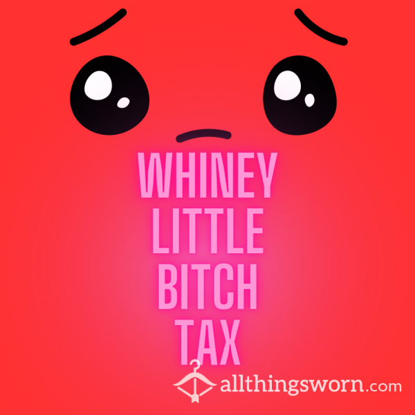 WHINEY LITTLE BITCH TAX (Yes I'm Looking At You...) 😒